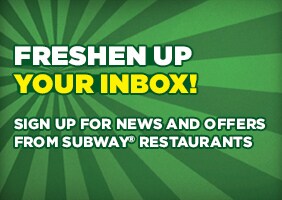 Freshen up your inbox! Sign up for news and offers from SUBWAY® Restaurants